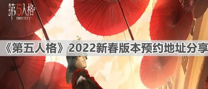 第五人格2022年新春预约活动怎么预约 新春预约活动介绍