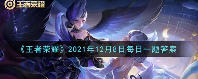 <b>王者荣耀2021年12月8日每日一题答案是什么</b>