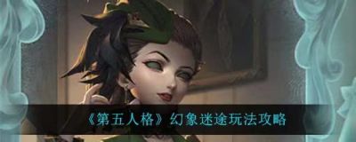 <b>第五人格幻象迷途怎么玩 幻象迷途玩法详细介绍</b>