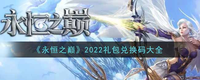 <b>永恒之巅2022最新兑换码一览 最新礼包兑换码有哪些</b>